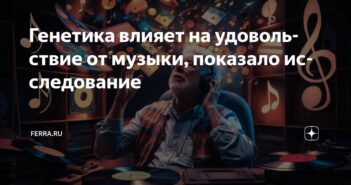 Гены могут влиять на получение удовольствия от музыки